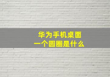 华为手机桌面一个圆圈是什么