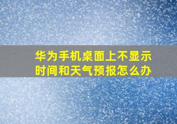 华为手机桌面上不显示时间和天气预报怎么办