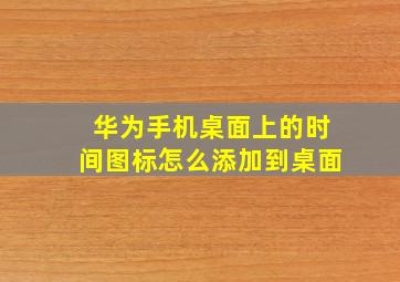 华为手机桌面上的时间图标怎么添加到桌面