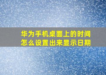 华为手机桌面上的时间怎么设置出来显示日期