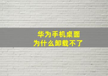 华为手机桌面为什么卸载不了