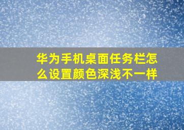 华为手机桌面任务栏怎么设置颜色深浅不一样