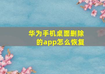 华为手机桌面删除的app怎么恢复