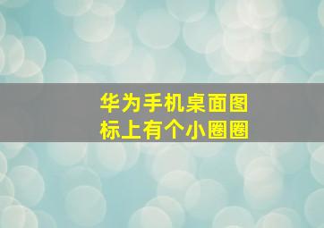 华为手机桌面图标上有个小圈圈