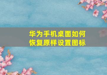 华为手机桌面如何恢复原样设置图标