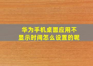 华为手机桌面应用不显示时间怎么设置的呢