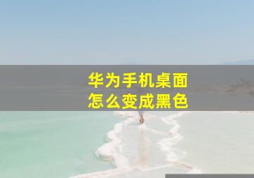 华为手机桌面怎么变成黑色