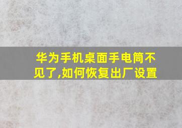 华为手机桌面手电筒不见了,如何恢复出厂设置