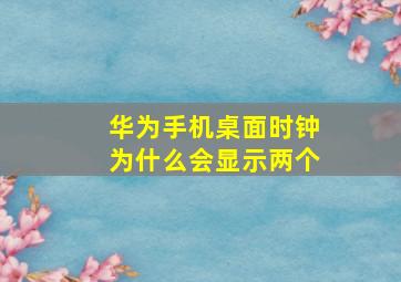 华为手机桌面时钟为什么会显示两个