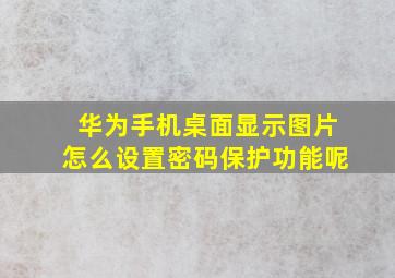 华为手机桌面显示图片怎么设置密码保护功能呢