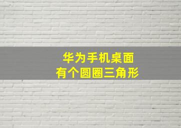 华为手机桌面有个圆圈三角形