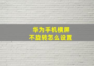 华为手机横屏不旋转怎么设置