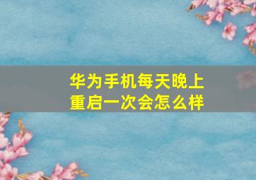 华为手机每天晚上重启一次会怎么样