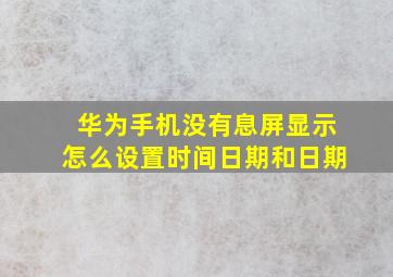 华为手机没有息屏显示怎么设置时间日期和日期