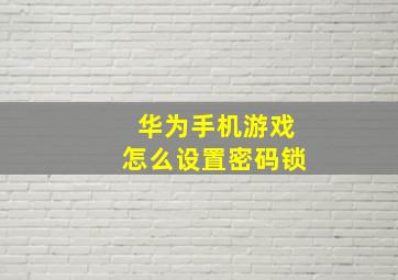 华为手机游戏怎么设置密码锁