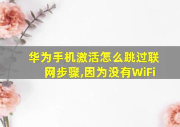 华为手机激活怎么跳过联网步骤,因为没有WiFi