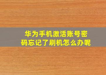 华为手机激活账号密码忘记了刷机怎么办呢