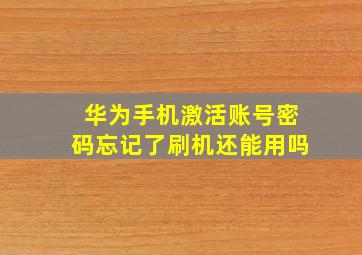 华为手机激活账号密码忘记了刷机还能用吗