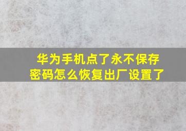 华为手机点了永不保存密码怎么恢复出厂设置了