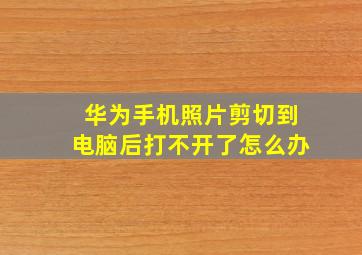 华为手机照片剪切到电脑后打不开了怎么办