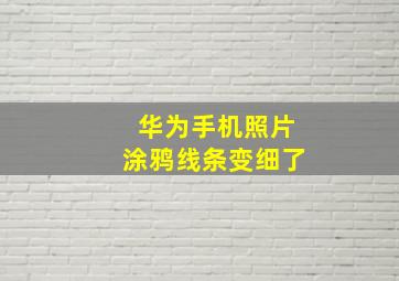 华为手机照片涂鸦线条变细了