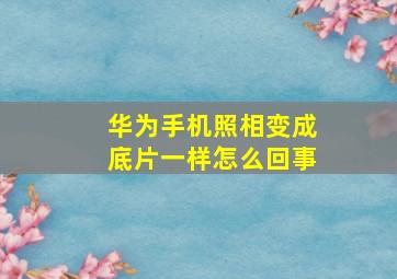 华为手机照相变成底片一样怎么回事