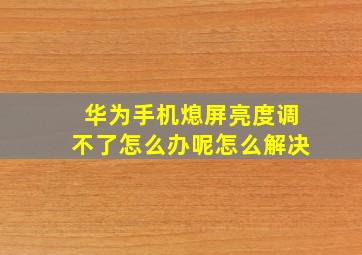 华为手机熄屏亮度调不了怎么办呢怎么解决