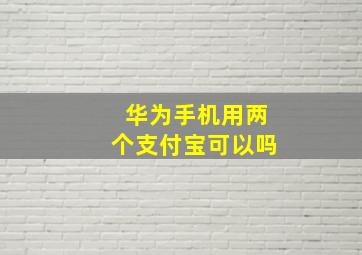 华为手机用两个支付宝可以吗