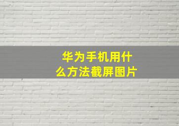 华为手机用什么方法截屏图片