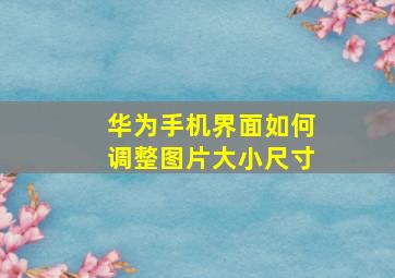 华为手机界面如何调整图片大小尺寸