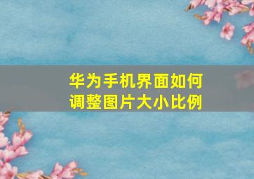 华为手机界面如何调整图片大小比例