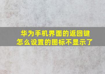 华为手机界面的返回键怎么设置的图标不显示了