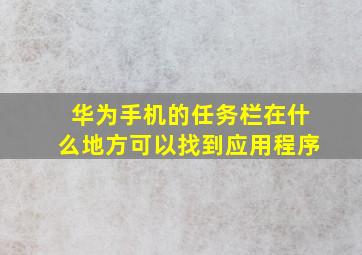 华为手机的任务栏在什么地方可以找到应用程序