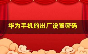 华为手机的出厂设置密码