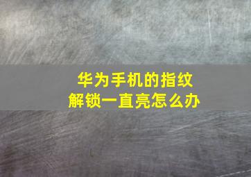 华为手机的指纹解锁一直亮怎么办