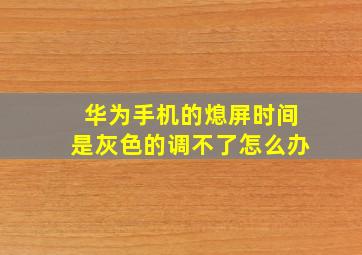 华为手机的熄屏时间是灰色的调不了怎么办