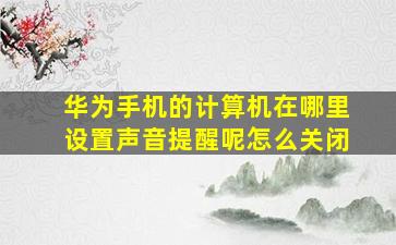 华为手机的计算机在哪里设置声音提醒呢怎么关闭