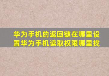 华为手机的返回键在哪里设置华为手机读取权限哪里找