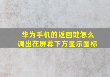 华为手机的返回键怎么调出在屏幕下方显示图标