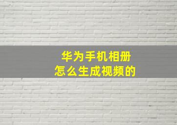 华为手机相册怎么生成视频的