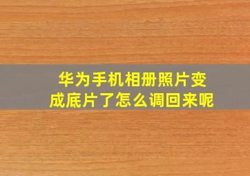 华为手机相册照片变成底片了怎么调回来呢