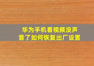 华为手机看视频没声音了如何恢复出厂设置