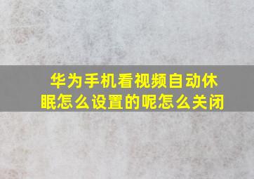 华为手机看视频自动休眠怎么设置的呢怎么关闭