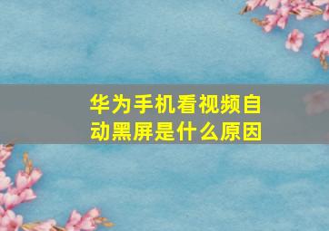 华为手机看视频自动黑屏是什么原因