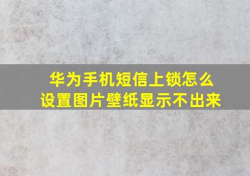 华为手机短信上锁怎么设置图片壁纸显示不出来