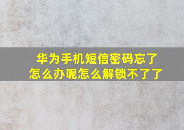 华为手机短信密码忘了怎么办呢怎么解锁不了了