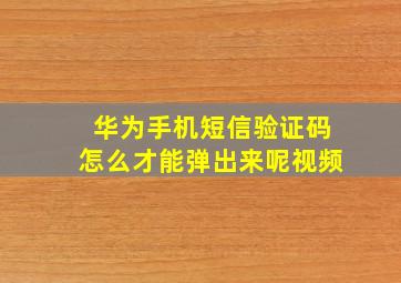 华为手机短信验证码怎么才能弹出来呢视频