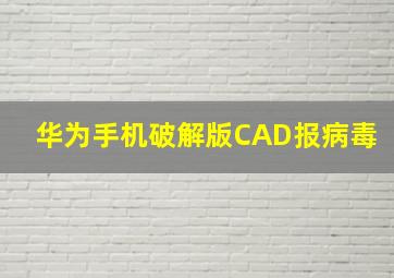 华为手机破解版CAD报病毒