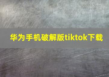 华为手机破解版tiktok下载