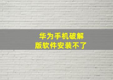 华为手机破解版软件安装不了